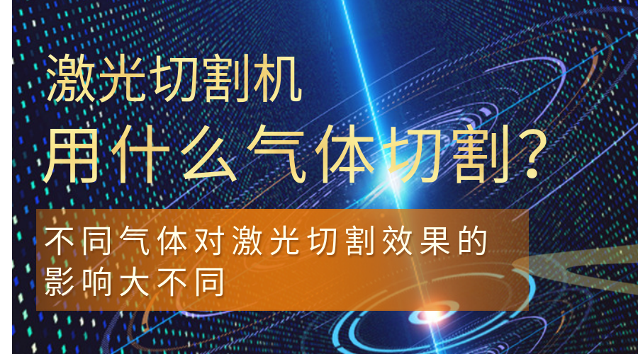 激光切割機(jī)用什么氣體切割？不同氣體對激光切割效果的影響大不同